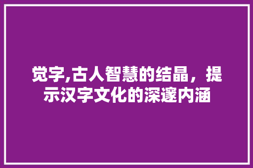 觉字,古人智慧的结晶，提示汉字文化的深邃内涵