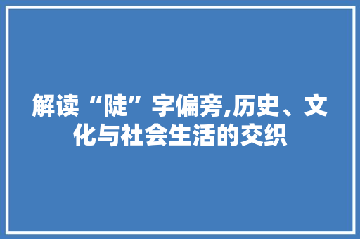 解读“陡”字偏旁,历史、文化与社会生活的交织