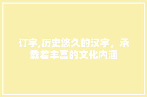 订字,历史悠久的汉字，承载着丰富的文化内涵