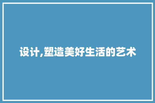设计,塑造美好生活的艺术