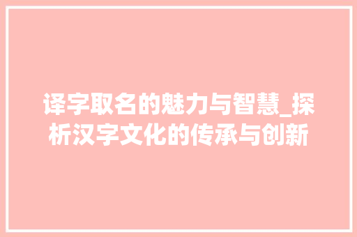 译字取名的魅力与智慧_探析汉字文化的传承与创新