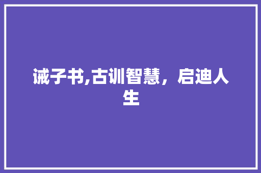 诫子书,古训智慧，启迪人生