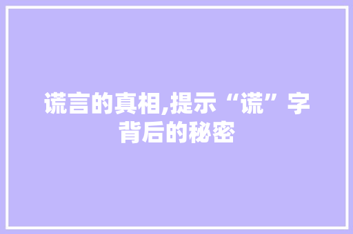 谎言的真相,提示“谎”字背后的秘密