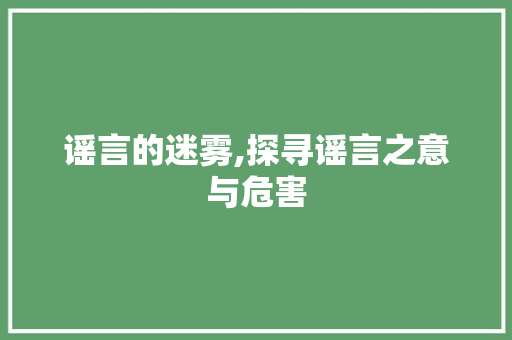 谣言的迷雾,探寻谣言之意与危害