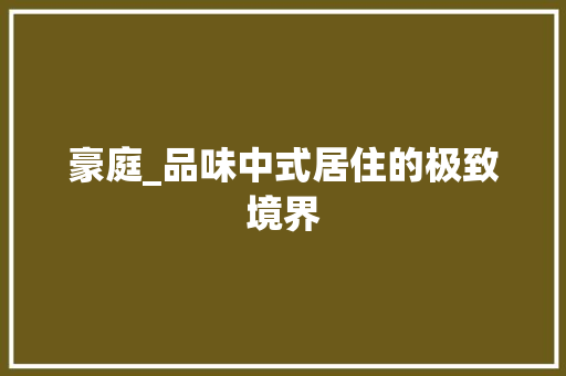 豪庭_品味中式居住的极致境界