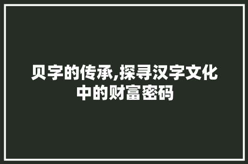 贝字的传承,探寻汉字文化中的财富密码