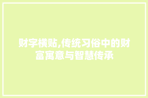 财字横贴,传统习俗中的财富寓意与智慧传承