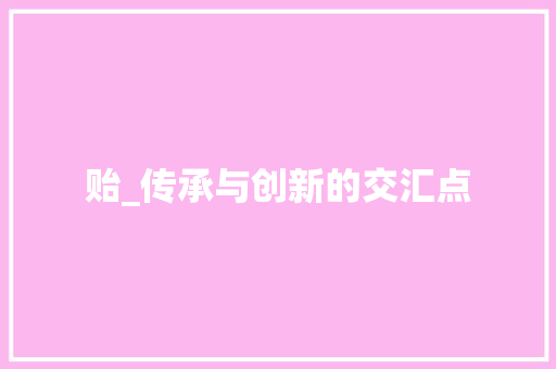 贻_传承与创新的交汇点