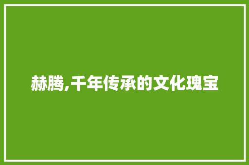 赫腾,千年传承的文化瑰宝