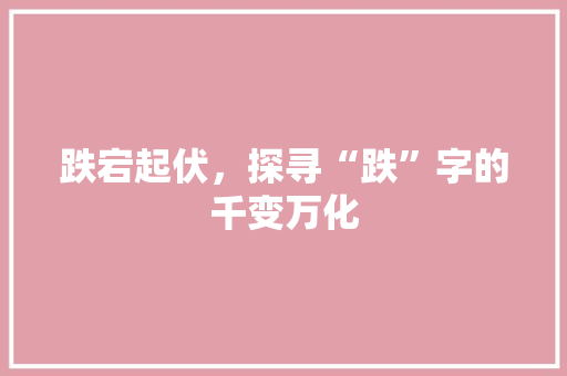 跌宕起伏，探寻“跌”字的千变万化