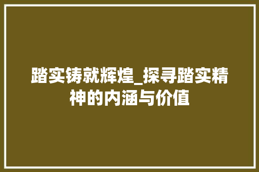 踏实铸就辉煌_探寻踏实精神的内涵与价值