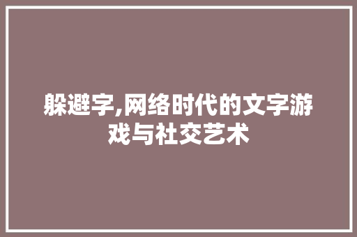 躲避字,网络时代的文字游戏与社交艺术