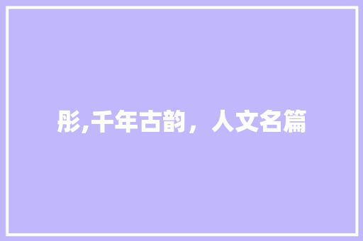 彤,千年古韵，人文名篇