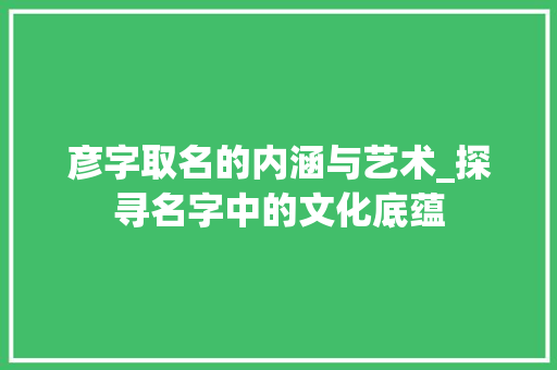 彦字取名的内涵与艺术_探寻名字中的文化底蕴