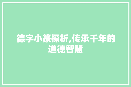 德字小篆探析,传承千年的道德智慧