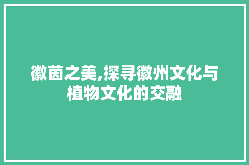 徽茵之美,探寻徽州文化与植物文化的交融