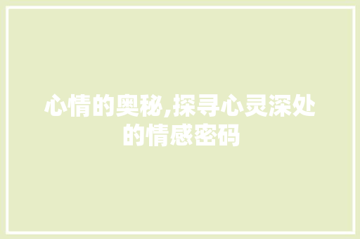 心情的奥秘,探寻心灵深处的情感密码