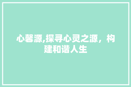 心馨源,探寻心灵之源，构建和谐人生