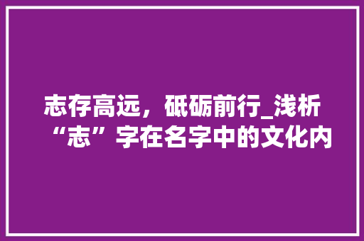 志存高远，砥砺前行_浅析“志”字在名字中的文化内涵与价值