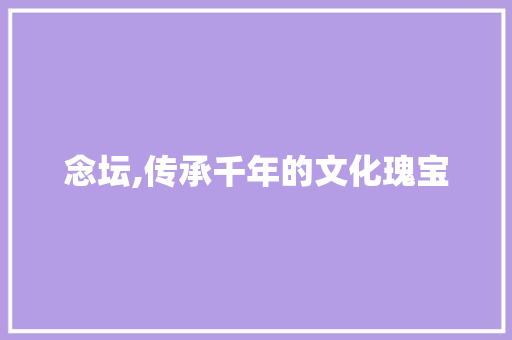 念坛,传承千年的文化瑰宝