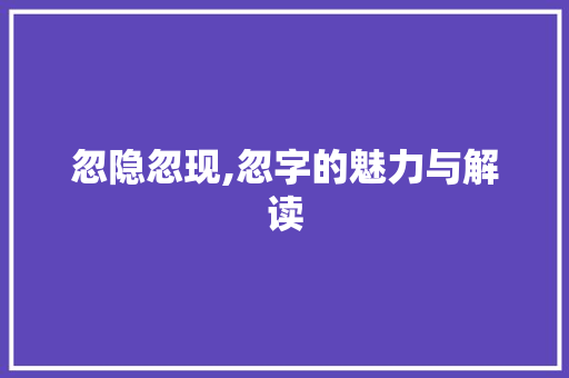 忽隐忽现,忽字的魅力与解读