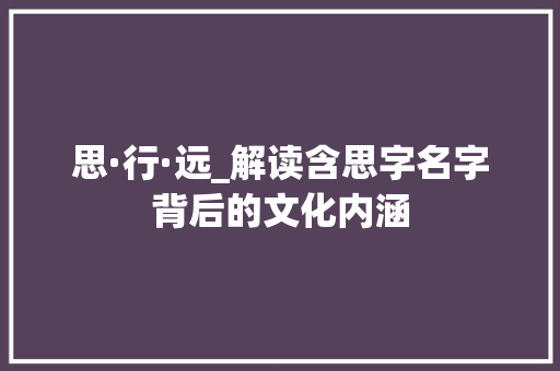 思·行·远_解读含思字名字背后的文化内涵