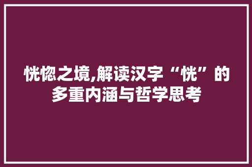 恍惚之境,解读汉字“恍”的多重内涵与哲学思考