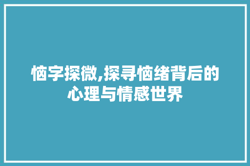 恼字探微,探寻恼绪背后的心理与情感世界