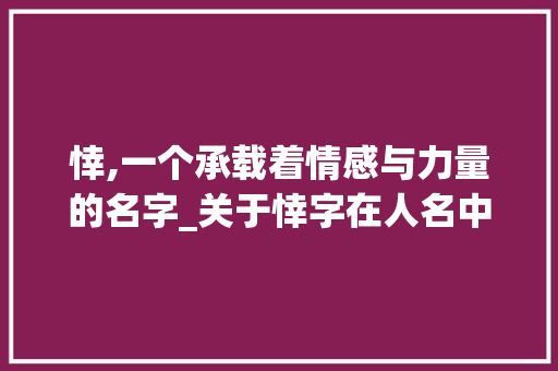 悻,一个承载着情感与力量的名字_关于悻字在人名中的内涵与寓意