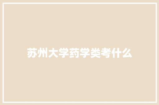 苏州大学药学类考什么