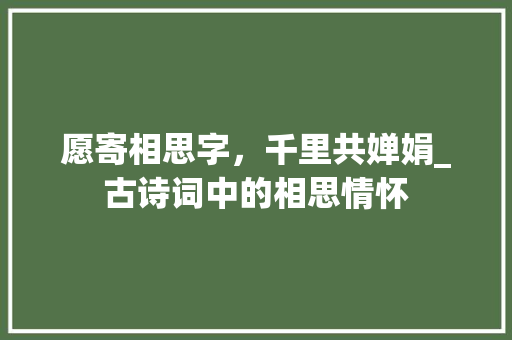 愿寄相思字，千里共婵娟_古诗词中的相思情怀