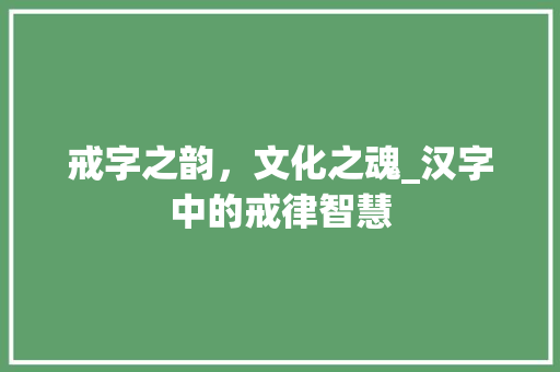 戒字之韵，文化之魂_汉字中的戒律智慧