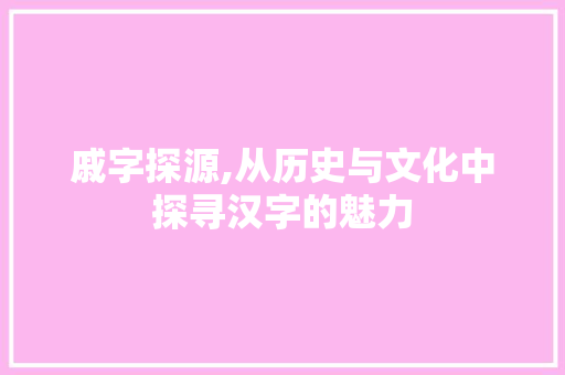 戚字探源,从历史与文化中探寻汉字的魅力
