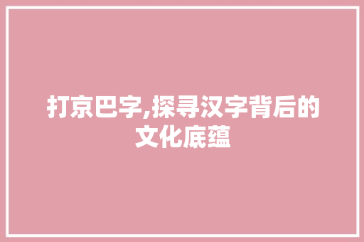 打京巴字,探寻汉字背后的文化底蕴