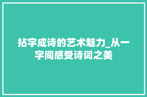 拈字成诗的艺术魅力_从一字间感受诗词之美