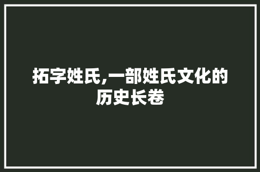 拓字姓氏,一部姓氏文化的历史长卷