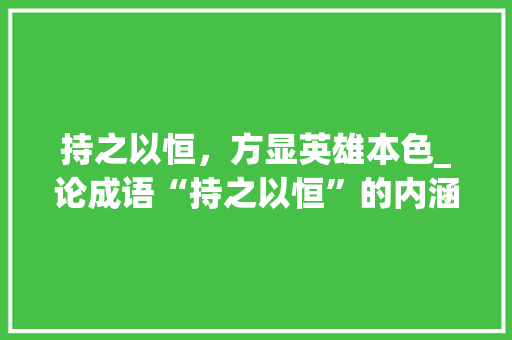 持之以恒，方显英雄本色_论成语“持之以恒”的内涵与启示