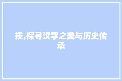 按,探寻汉字之美与历史传承