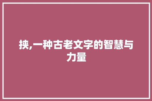 挟,一种古老文字的智慧与力量