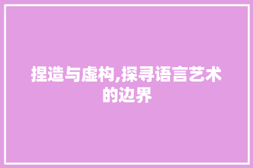 捏造与虚构,探寻语言艺术的边界