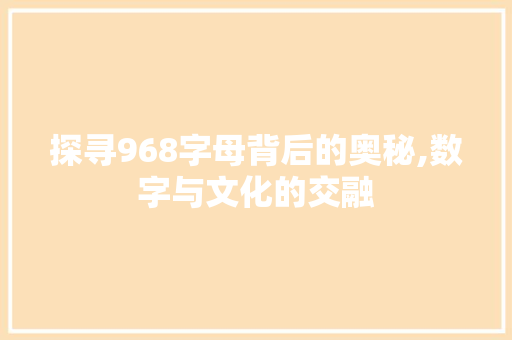 探寻968字母背后的奥秘,数字与文化的交融