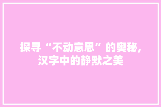 探寻“不动意思”的奥秘,汉字中的静默之美