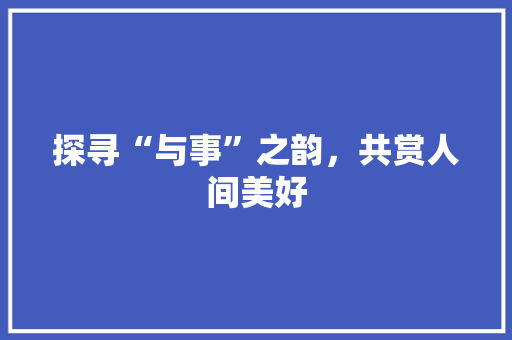 探寻“与事”之韵，共赏人间美好