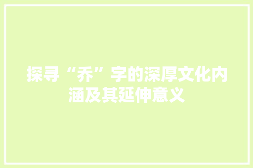 探寻“乔”字的深厚文化内涵及其延伸意义