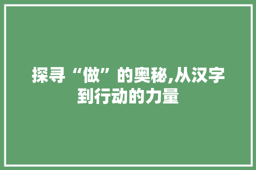 探寻“做”的奥秘,从汉字到行动的力量