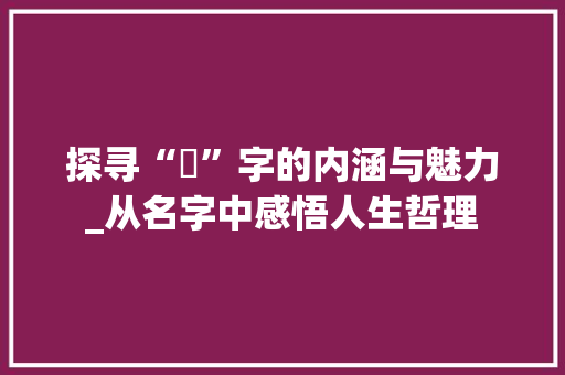 探寻“僡”字的内涵与魅力_从名字中感悟人生哲理