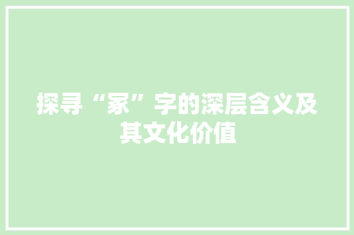 探寻“冢”字的深层含义及其文化价值