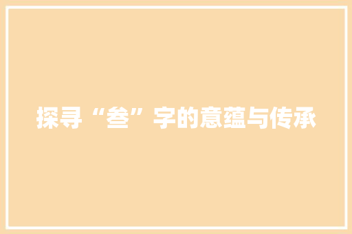 探寻“叁”字的意蕴与传承