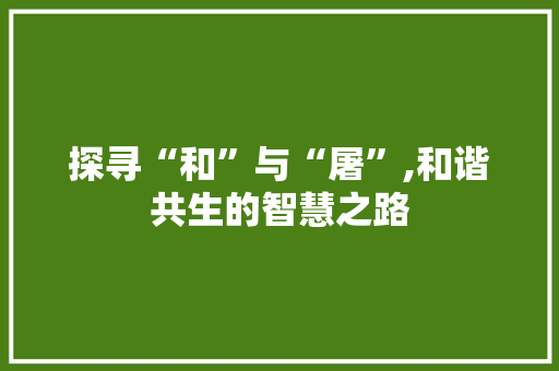 探寻“和”与“屠”,和谐共生的智慧之路