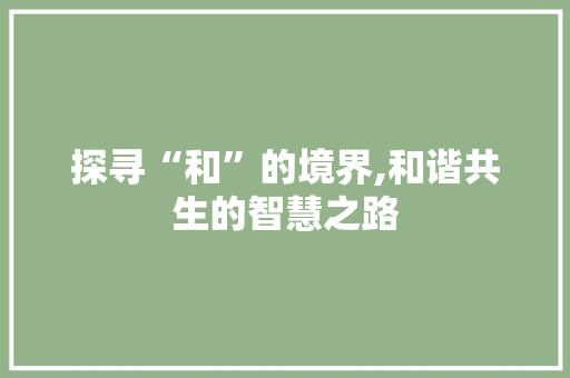 探寻“和”的境界,和谐共生的智慧之路